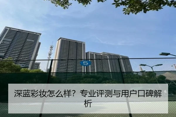 深蓝彩妆怎么样？专业评测与用户口碑解析